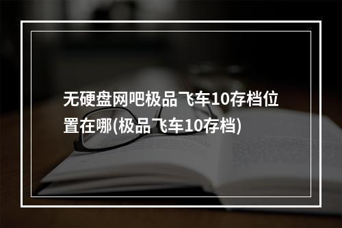 无硬盘网吧极品飞车10存档位置在哪(极品飞车10存档)