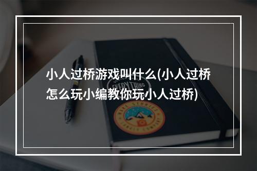 小人过桥游戏叫什么(小人过桥怎么玩小编教你玩小人过桥)