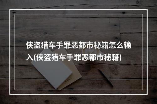 侠盗猎车手罪恶都市秘籍怎么输入(侠盗猎车手罪恶都市秘籍)