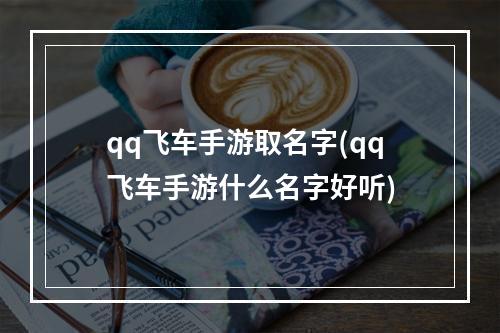 qq飞车手游取名字(qq飞车手游什么名字好听)