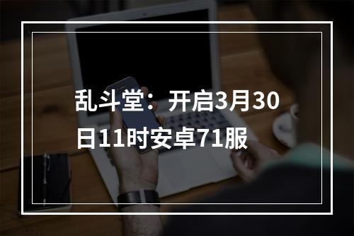 乱斗堂：开启3月30日11时安卓71服