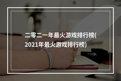 二零二一年最火游戏排行榜(2021年最火游戏排行榜)