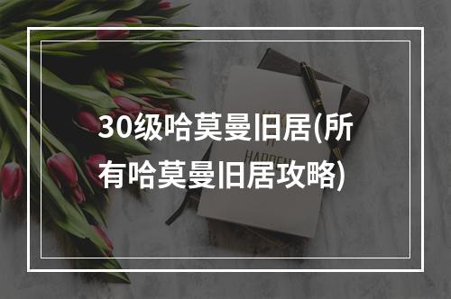 30级哈莫曼旧居(所有哈莫曼旧居攻略)