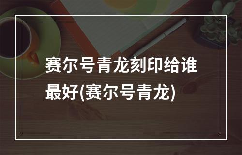 赛尔号青龙刻印给谁最好(赛尔号青龙)