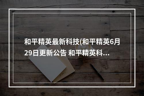 和平精英最新科技(和平精英6月29日更新公告 和平精英科学之轮新版本上线)