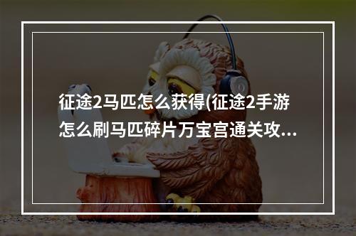 征途2马匹怎么获得(征途2手游怎么刷马匹碎片万宝宫通关攻略)