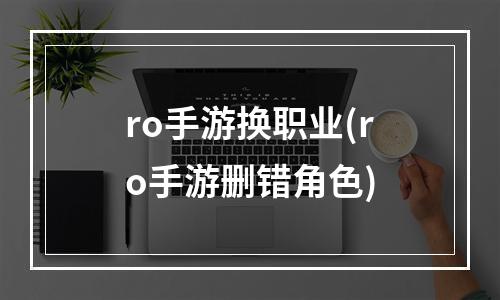 ro手游换职业(ro手游删错角色)