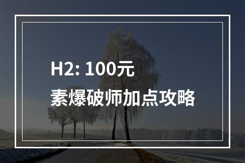 H2: 100元素爆破师加点攻略