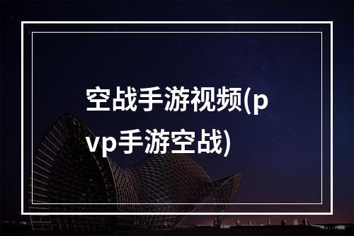 空战手游视频(pvp手游空战)