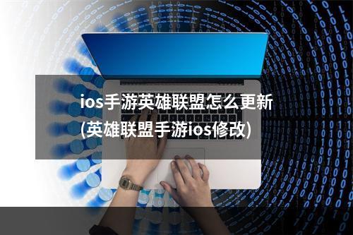 ios手游英雄联盟怎么更新(英雄联盟手游ios修改)