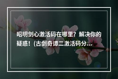 昭明剑心激活码在哪里？解决你的疑惑！(古剑奇谭二激活码分享)