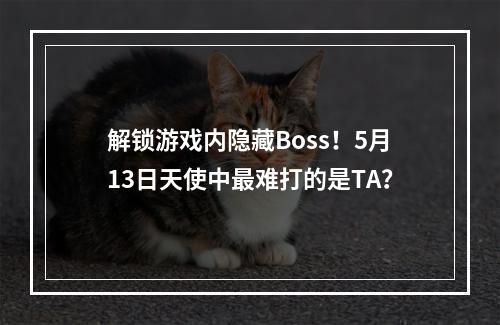 解锁游戏内隐藏Boss！5月13日天使中最难打的是TA？