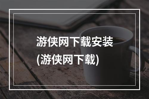 游侠网下载安装(游侠网下载)