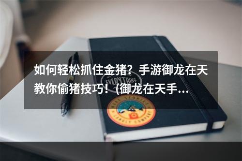 如何轻松抓住金猪？手游御龙在天教你偷猪技巧！(御龙在天手游玩法攻略)