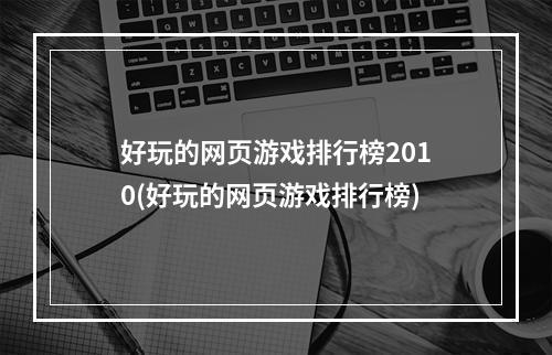 好玩的网页游戏排行榜2010(好玩的网页游戏排行榜)