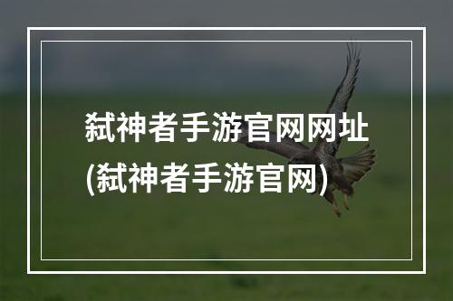 弑神者手游官网网址(弑神者手游官网)