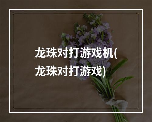 龙珠对打游戏机(龙珠对打游戏)