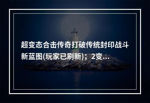 超变态合击传奇打破传统封印战斗新蓝图(玩家已刷新)；2变态合击传奇游戏手机版热血战斗全面升级(变态合击传奇游戏手机版热血战斗全面升级)