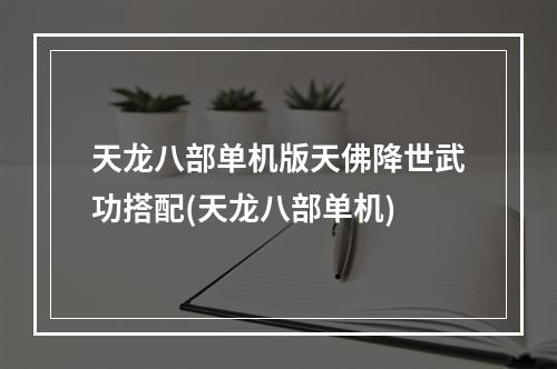 天龙八部单机版天佛降世武功搭配(天龙八部单机)