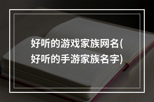 好听的游戏家族网名(好听的手游家族名字)