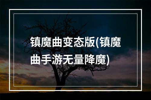 镇魔曲变态版(镇魔曲手游无量降魔)