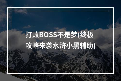 打败BOSS不是梦(终极攻略来袭水浒小黑辅助)