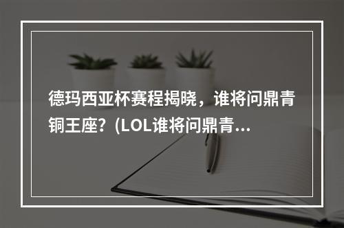 德玛西亚杯赛程揭晓，谁将问鼎青铜王座？(LOL谁将问鼎青铜王座？