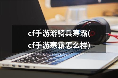 cf手游游骑兵寒霜(cf手游寒霜怎么样)