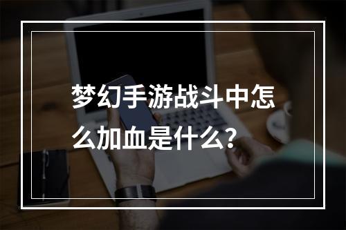 梦幻手游战斗中怎么加血是什么？