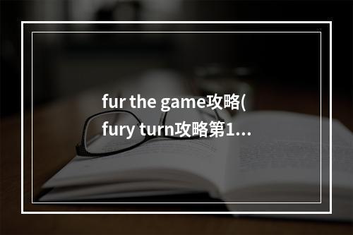 fur the game攻略(fury turn攻略第15关)