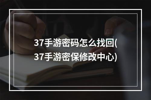 37手游密码怎么找回(37手游密保修改中心)