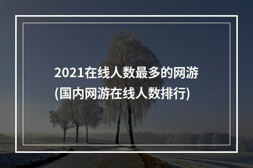 2021在线人数最多的网游(国内网游在线人数排行)