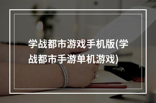 学战都市游戏手机版(学战都市手游单机游戏)