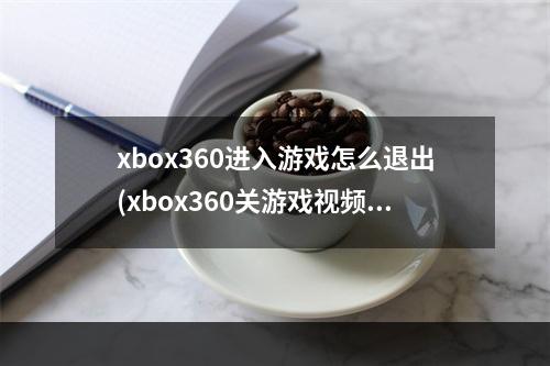 xbox360进入游戏怎么退出(xbox360关游戏视频攻略)