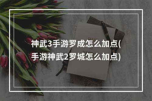 神武3手游罗成怎么加点(手游神武2罗城怎么加点)