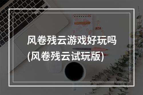 风卷残云游戏好玩吗(风卷残云试玩版)