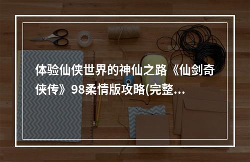 体验仙侠世界的神仙之路《仙剑奇侠传》98柔情版攻略(完整版)