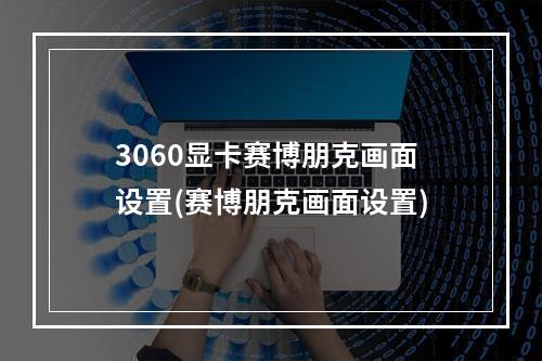 3060显卡赛博朋克画面设置(赛博朋克画面设置)