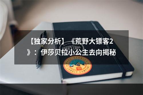 【独家分析】《荒野大镖客2》：伊莎贝拉小公主去向揭秘