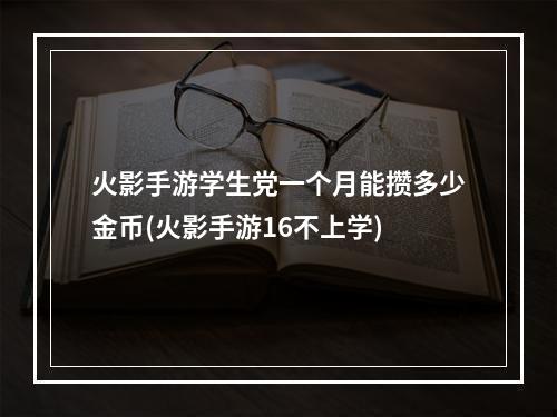 火影手游学生党一个月能攒多少金币(火影手游16不上学)