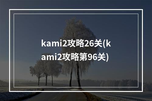 kami2攻略26关(kami2攻略第96关)