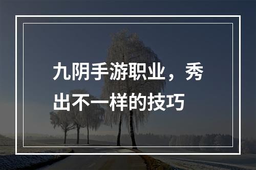 九阴手游职业，秀出不一样的技巧