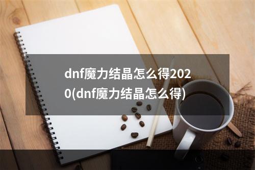 dnf魔力结晶怎么得2020(dnf魔力结晶怎么得)