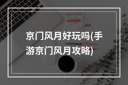 京门风月好玩吗(手游京门风月攻略)