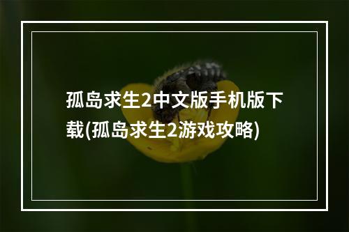 孤岛求生2中文版手机版下载(孤岛求生2游戏攻略)