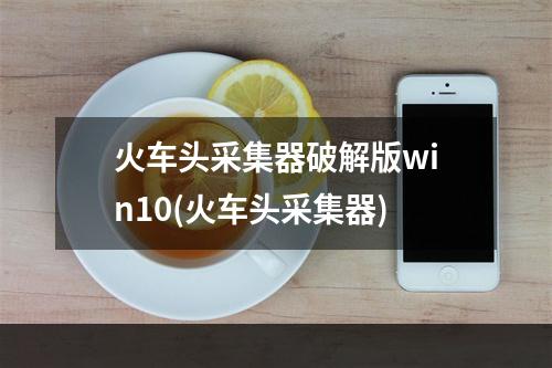 火车头采集器破解版win10(火车头采集器)