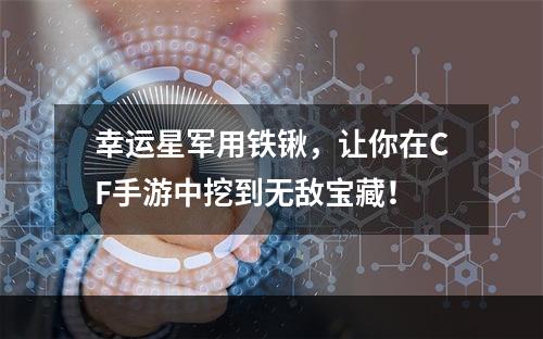 幸运星军用铁锹，让你在CF手游中挖到无敌宝藏！