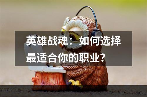 英雄战魂：如何选择最适合你的职业？