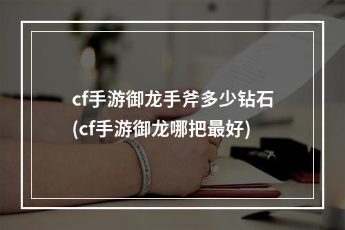 cf手游御龙手斧多少钻石(cf手游御龙哪把最好)