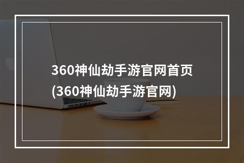 360神仙劫手游官网首页(360神仙劫手游官网)